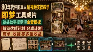 80年代怀旧真人AI视频实操教学，即梦工具成片、镜头故事提示词全套模板，解锁伙伴计划分成计划商单收徒等多重收益-副业资源站