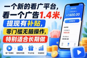 一个新的看广平台，看一个广告1.4米，提现有补贴，零门槛无脑操作，特别适合长期做【揭秘】-副业资源站