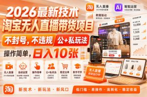 2026最新技术，淘宝无人直播带货项目，不封号，不违规，公+私玩法，操作简单，日入10张【揭秘】-副业资源站