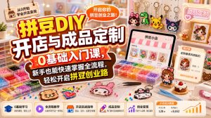 拼豆DIY开店与成品定制0基础入门课，新手也能快速掌握全流程，轻松开启拼豆创业路-副业资源站
