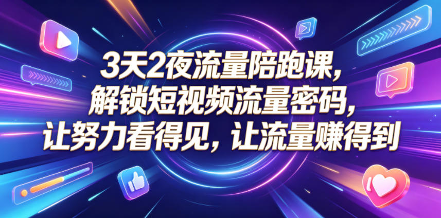 3天2夜流量陪跑课，解锁短视频流量密码，让努力看得见，让流量賺得到（更新0810）-副业资源站