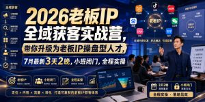 2026老板IP全域获客实战营,带你升级为老板IP操盘型人才,7月最新3天2晚,小班闭门,全程实操-副业资源站