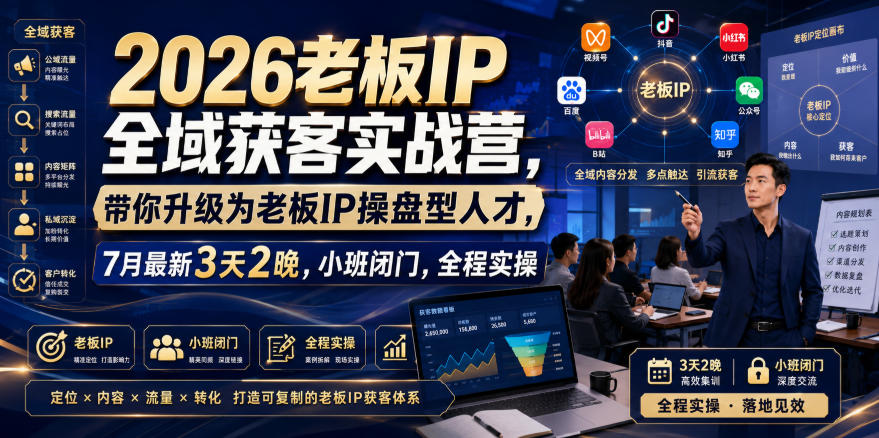 2026老板IP全域获客实战营,带你升级为老板IP操盘型人才,7月最新3天2晚,小班闭门,全程实操