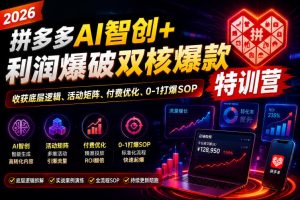2026拼多多AI智创+利润爆破双核爆款特训营，收获底层逻辑、活动矩阵、付费优化、0-1打爆SOP（更新0810）-副业资源站