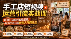 手工店短视频运营引流实战课,吃透门店盈利底层逻辑,助力无名小店转型人气网红店-副业资源站