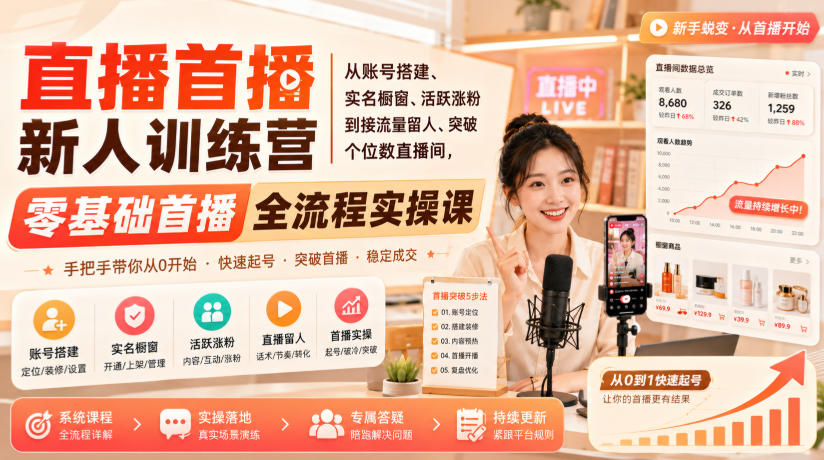 直播首播新人训练营｜从账号搭建、实名橱窗、活跃涨粉到接流量留人、突破个位数直播间，零基础首播全流程实操课-副业资源站