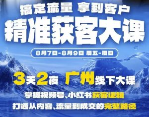 精准获客实战大课，掌握视频号、小红书获客逻辑，打通从内容、流量到成交的完整路径(广州站8.7-9)-副业资源站