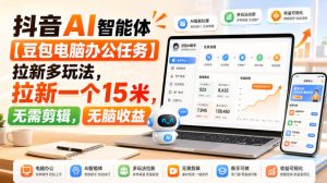 抖音AI智能体【豆包电脑办公任务】拉新多玩法，拉新一个15米，无需剪辑，无脑收益-副业资源站