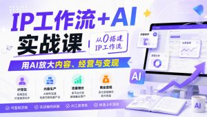 IP工作流+AI实战课，从0搭建IP工作流，用AI放大内容、经营与变现-副业资源站