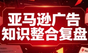 亚马逊广告知识整合复盘，适合从新手到成熟卖家的全阶段进阶-副业资源站