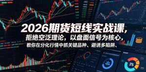 2026期货短线实战课，拒绝空泛理论，以盘面信号为核心，教你在分化行情中抓关键品种、避诱多陷阱（更新0711）-副业资源站