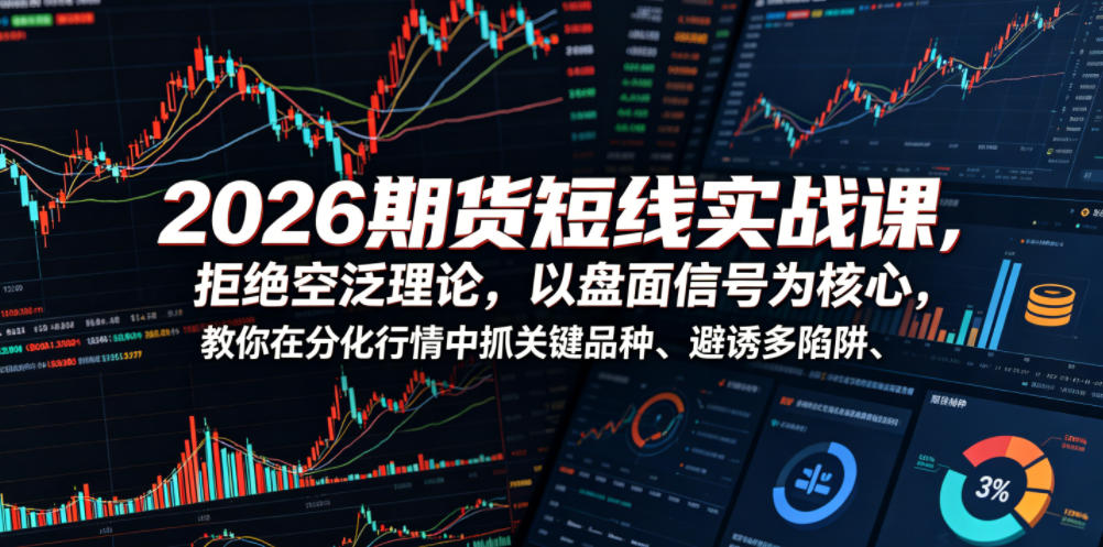 2026期货短线实战课，拒绝空泛理论，以盘面信号为核心，教你在分化行情中抓关键品种、避诱多陷阱（更新0711）-副业资源站