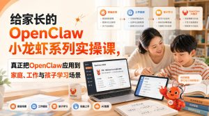 给家长的OpenClaw小龙虾系列实操课，真正把OpenClaw应用到家庭、工作与孩子学习场景-副业资源站
