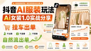 抖音AI服装玩法，Ai女装1.0实战分享，挂车出单，不出镜，不直播，不剪辑，自然流出单-副业资源站