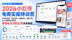 2026小红书电商实操特训营｜开店全流程、选品定价、爆款笔记、混剪工具、达人运营到私域引流，零基础从0到出单系统教程-副业资源站