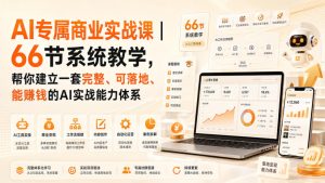 AI专属商业实战课｜66节系统教学，帮你建立一套完整、可落地、能賺钱的AI实战能力体系-副业资源站