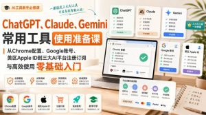 ChatGPT、Claude、Gemini常用工具使用准备课｜从Chrome配置、Google账号、美区Apple ID到三大AI平台注册订阅与高效使用零基础入门-副业资源站
