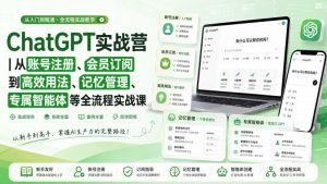 ChatGPT实战营｜从账号注册、会员订阅到高效用法、记忆管理、专属智能体等全流程实战课-副业资源站