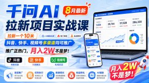 千问AI拉新项目实战课8月最新，拉新一个10米，抖音、快手、视频号多渠道均可推广，推广正热门，月入2W不是梦!-副业资源站