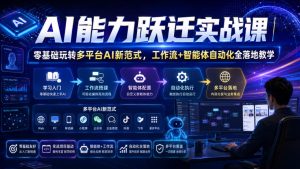 AI能力跃迁实战课|零基础玩转多平台AI新范式,工作流+智能体自动化全落地教学-副业资源站