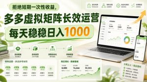 拒绝短期一次性收益，多多虚拟矩阵长效运营，每天稳稳日入1000【揭秘】-副业资源站