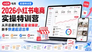 2026小红书电商实操特训营,从开店避坑到批量做爆款,新手快速起店出单-副业资源站