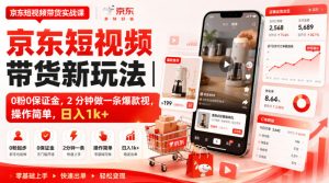 京东短视频带货新玩法｜0粉0保证金，2分钟做一条爆款视，操作简单，日入1k+【揭秘】-副业资源站