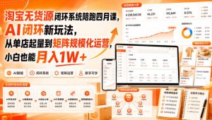 淘宝无货源闭环系统陪跑四月课,AI闭环新玩法,从单店起量到矩阵规模化运营,小白也能月入1W+-副业资源站