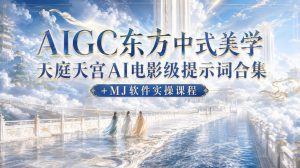 AIGC东方中式美学天庭天宫AI电影级提示词合集+MJ软件实操课程-副业资源站