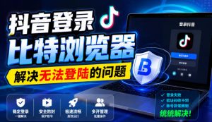 抖音登录比特浏览器，解决无法登陆的问题-副业资源站