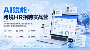 AI赋能·跨境HR招聘实战营，从需求到入职的关键环节，帮你告别盲目招人，系统掌握一套拿来即用的招聘方法-副业资源站