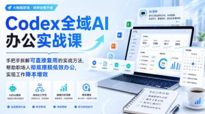 Codex全域AI办公实战课，手把手拆解可直接复用的实战方法，帮助职场人彻底摆脱低效办公，实现工作降本增效-副业资源站