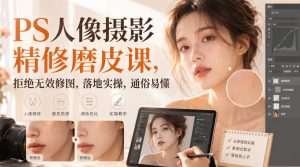 PS人像摄影精修磨皮课，拒绝无效修图，落地实操，通俗易懂-副业资源站