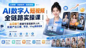 AI数字人短视频全链路实操课｜从0到1搭建可变现数字人IP，批量产出口播、带货、Vlog爆款视频-副业资源站