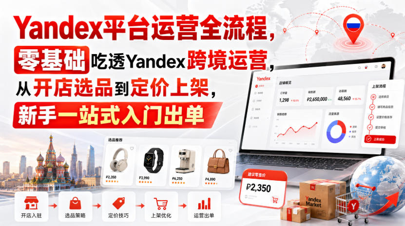 Yandex平台运营全流程，零基础吃透Yandex跨境运营，从开店选品到定价上架，新手一站式入门出单-副业资源站