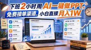 下班2小时用AI一键做PPT,免费接单渠道,小白直接月入1W【揭秘】-副业资源站