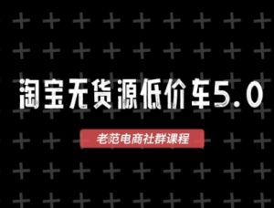 淘宝无货源价车5.0,2026最新VIP淘宝无货源课程,1688代发,蓝海选品,零成本创业首选(更新26年8月3日)-副业资源站