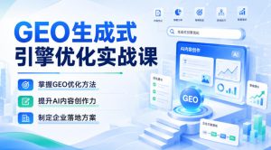 GEO生成式引擎优化实战课，掌握GEO优化方法，提升AI内容创作力，制定企业落地方案-副业资源站