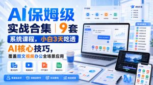 AI保姆级实战合集|9套系统课程,小白3天吃透AI核心技巧,覆盖图文视频办公全场景应用-副业资源站