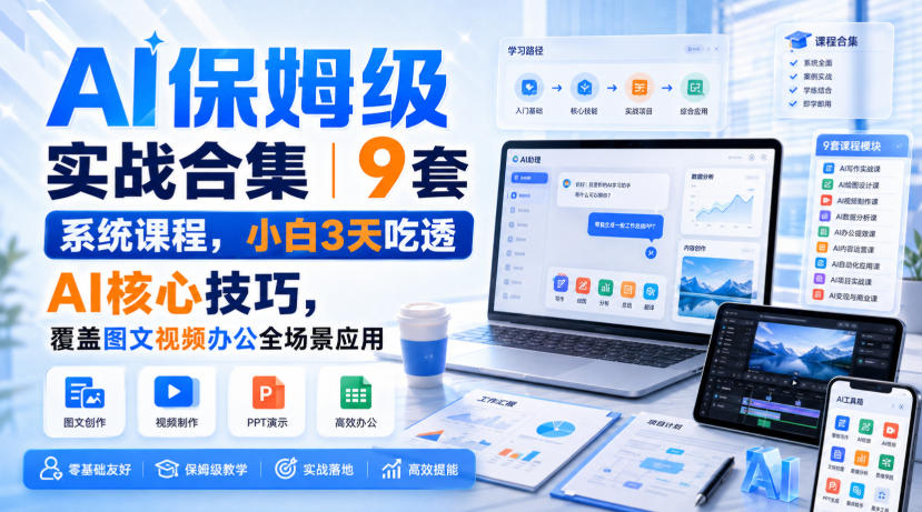 AI保姆级实战合集｜9套系统课程，小白3天吃透AI核心技巧，覆盖图文视频办公全场景应用-副业资源站