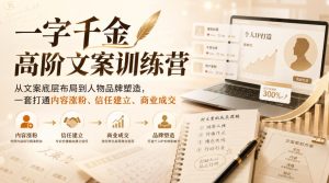一字千金高阶文案训练营，从文案底层布局到人物品牌塑造，一套打通内容涨粉、信任建立、商业成交-副业资源站