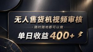 无人售货机视频审核,随时随地都可以做,单日收益400+,有手就能做【揭秘】-副业资源站
