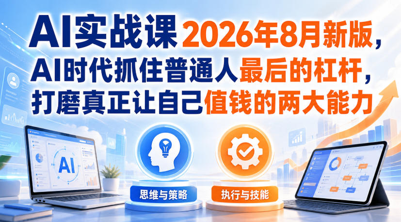 AI实战课2026年8月新版，AI时代抓住普通人最后的杠杆，打磨真正让自己值钱的两大能力-副业资源站