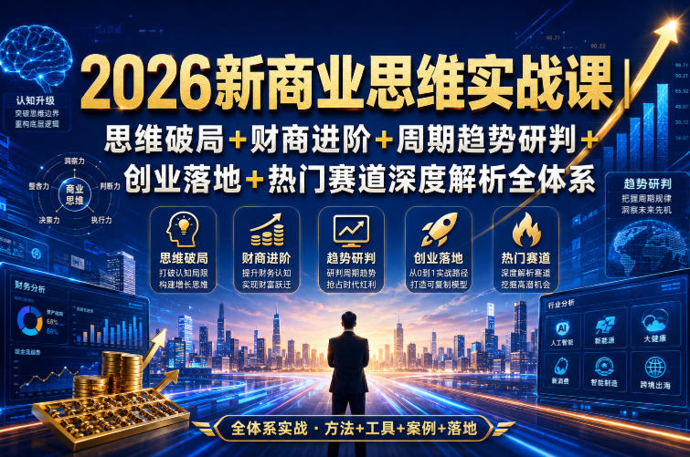 2026新商业思维实战课｜思维破局+财商进阶+周期趋势研判+创业落地+热门赛道深度解析全体系-副业资源站
