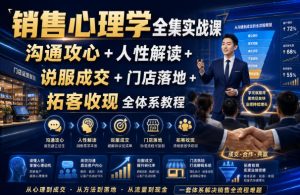 销售心理学全集实战课｜沟通攻心+人性解读+说服成交+门店落地+拓客收现全体系教程-副业资源站