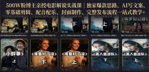 500W粉博主亲授电影解说实战课|精选独家思路、AI写文案、零基础剪辑、配音配乐、封面制作、完整发布流程一站式教学-副业资源站