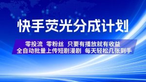 快手荧光分成计划，全自动批量上传短剧漫剧，每天轻松几张到手，零投流零粉丝，只要有播放就有收益【揭秘】-副业资源站