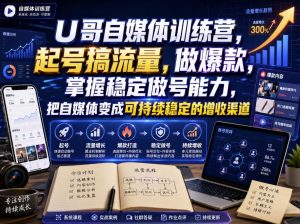U哥自媒体训练营，起号搞流量，做爆款，掌握稳定做号能力，把自媒体变成可持续稳定的增收渠道-副业资源站