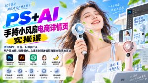 PS+AI手持小风扇电商详情页实操课｜结合GPT、豆包、AI修图工具，从产品拍摄、精修调色、文案策划到详情页海报全套落地实战-副业资源站