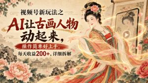 视频号新玩法之AI让古画人物动起来,操作简单好上手,每天收益200+,详细拆解-副业资源站